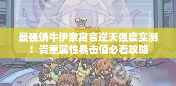 最強蝸牛伊索寓言逆天強度實測！貴重屬性暴擊值必看攻略