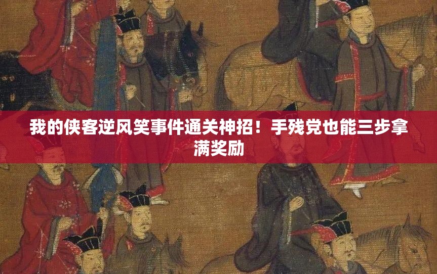我的俠客逆風(fēng)笑事件通關(guān)神招！手殘黨也能三步拿滿獎勵