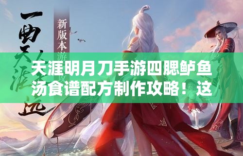 天涯明月刀手游四腮鱸魚(yú)湯食譜配方制作攻略！這碗湯絕了！