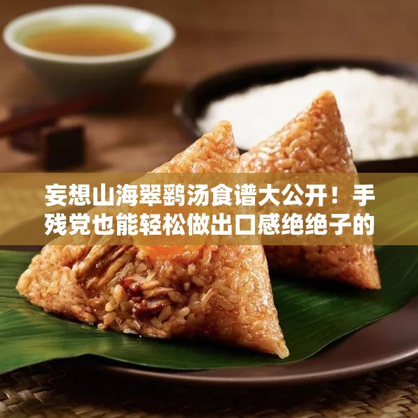 妄想山海翠鷂湯食譜大公開(kāi)！手殘黨也能輕松做出口感絕絕子的秘方